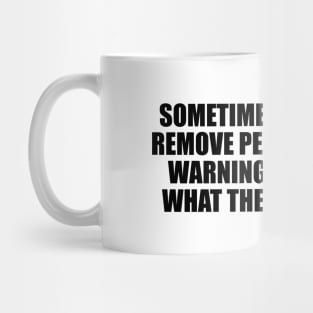 Sometimes we have to remove people without warning. They know what they did wrong Mug